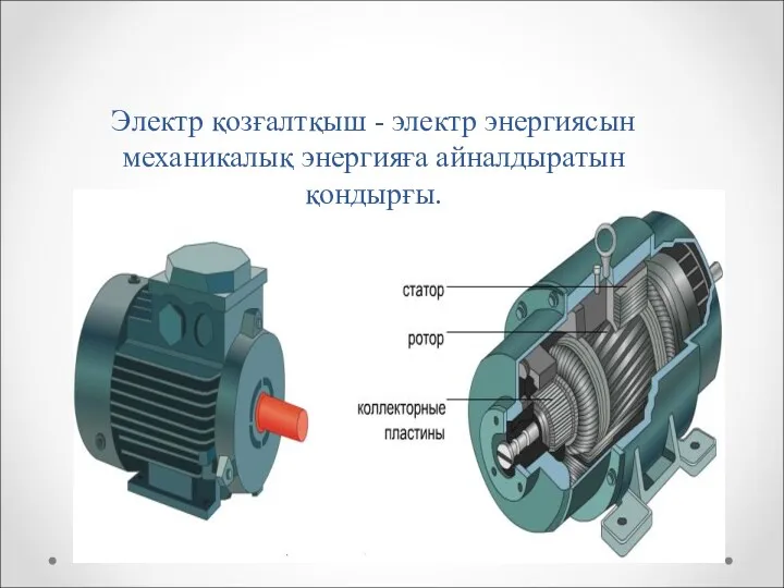 Электр қозғалтқыш - электр энергиясын механикалық энергияға айналдыратын қондырғы.