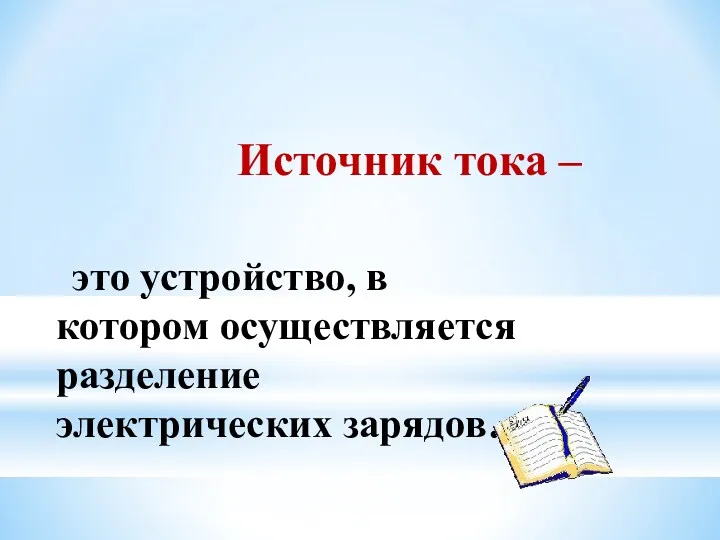 Источник тока – это устройство, в котором осуществляется разделение электрических зарядов.