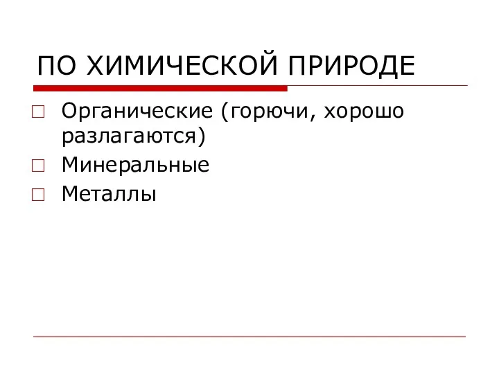 ПО ХИМИЧЕСКОЙ ПРИРОДЕ Органические (горючи, хорошо разлагаются) Минеральные Металлы