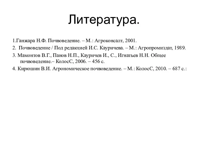 Литература. 1.Ганжара Н.Ф. Почвоведение. – М.: Агроконсалт, 2001. 2. Почвоведение