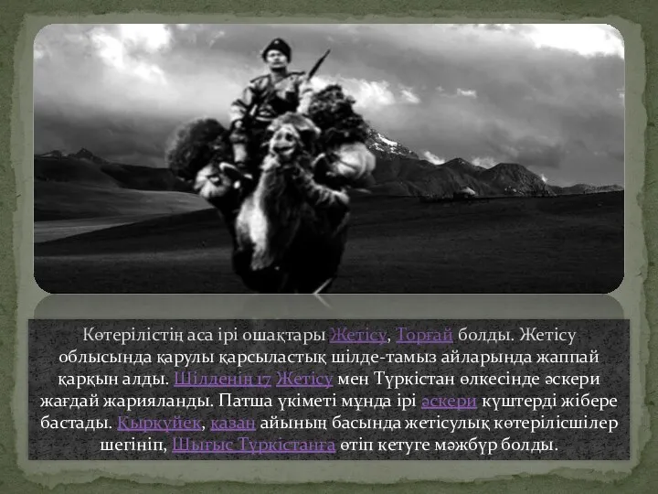 Көтерілістің аса ірі ошақтары Жетісу, Торғай болды. Жетісу облысында қарулы