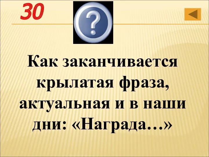 Как заканчивается крылатая фраза, актуальная и в наши дни: «Награда…» Нашла героя 30