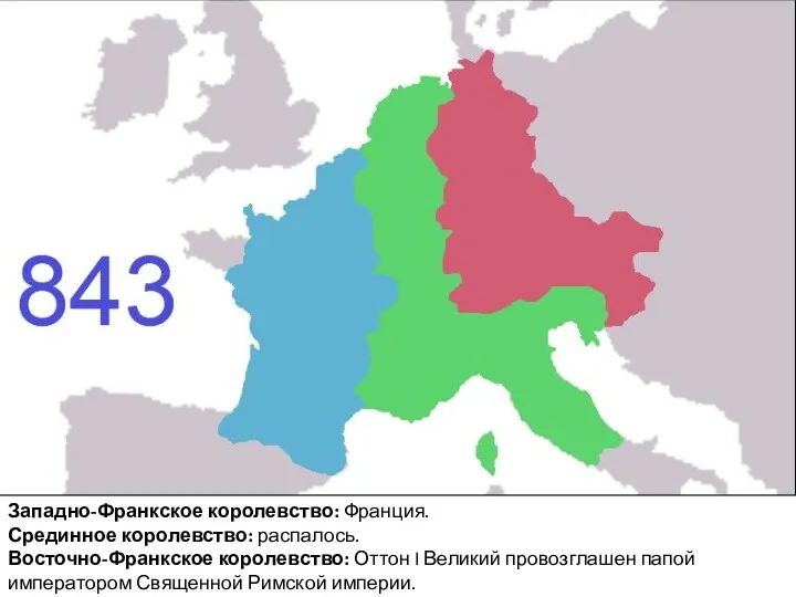 Западно-Франкское королевство: Франция. Срединное королевство: распалось. Восточно-Франкское королевство: Оттон I