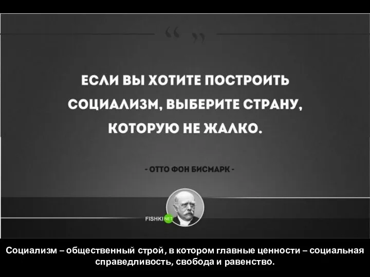 Социализм – общественный строй, в котором главные ценности – социальная справедливость, свобода и равенство.