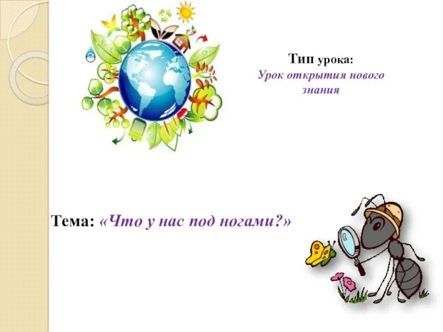 Тип урока: Урок открытия нового знания Тема: «Что у нас под ногами?»