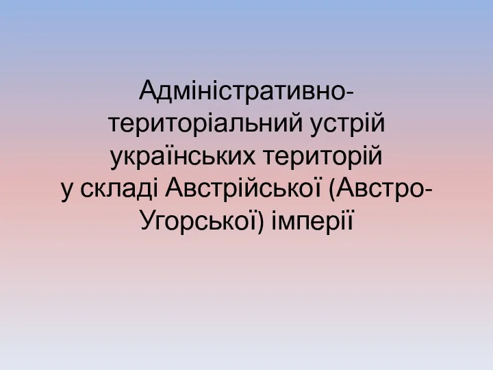 Адміністративно-територіальний устрій українських територій у складі Австрійської (Австро-Угорської) імперії