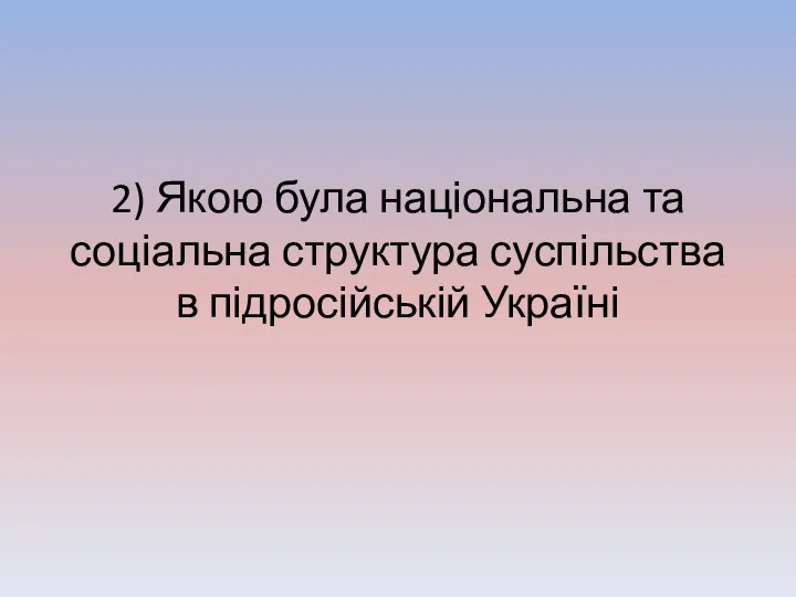 2) Якою була національна та соціальна структура суспільства в підросійській Україні