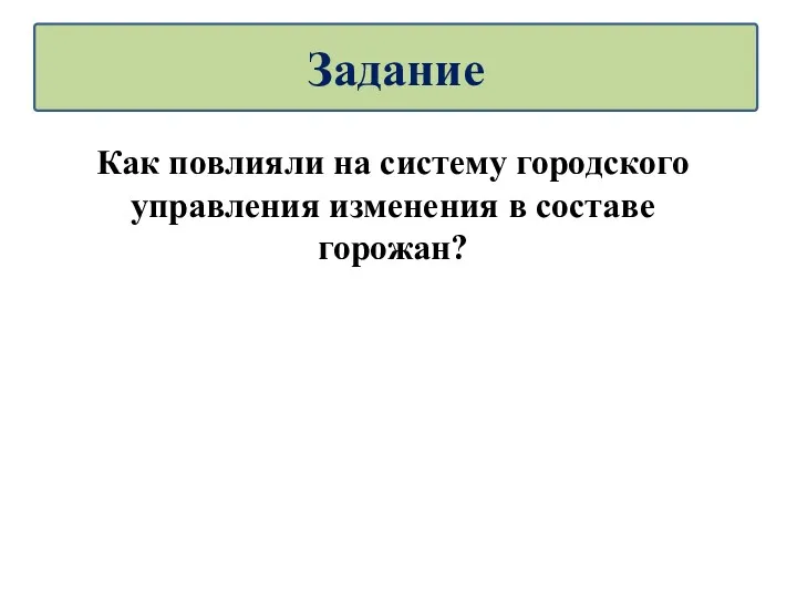 Как повлияли на систему городского управления изменения в составе горожан? Задание