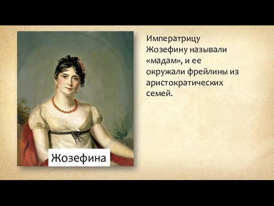 Императрицу Жозефину называли «мадам», и ее окружали фрейлины из аристократических семей. Жозефина