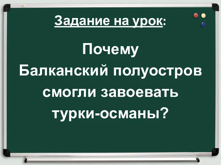 Задание на урок: Почему Балканский полуостров смогли завоевать турки-османы?