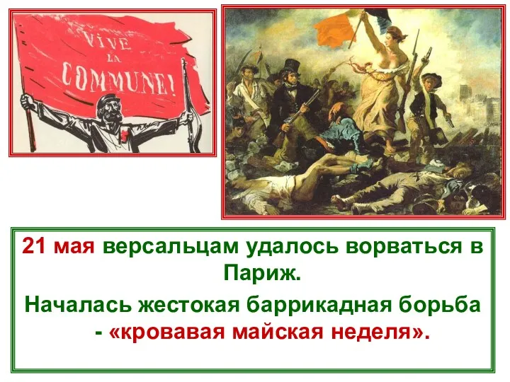 21 мая версальцам удалось ворваться в Париж. Началась жестокая баррикадная борьба - «кровавая майская неделя».