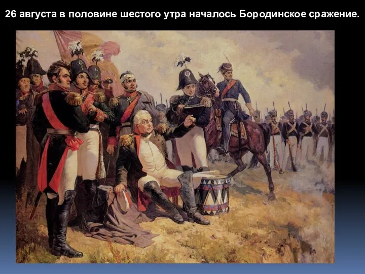 26 августа в половине шестого утра началось Бородинское сражение.