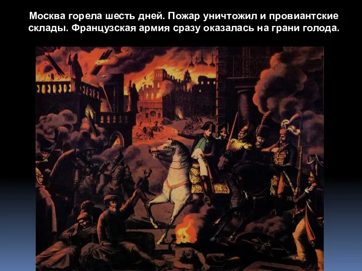 Москва горела шесть дней. Пожар уничтожил и провиантские склады. Французская армия сразу оказалась на грани голода.
