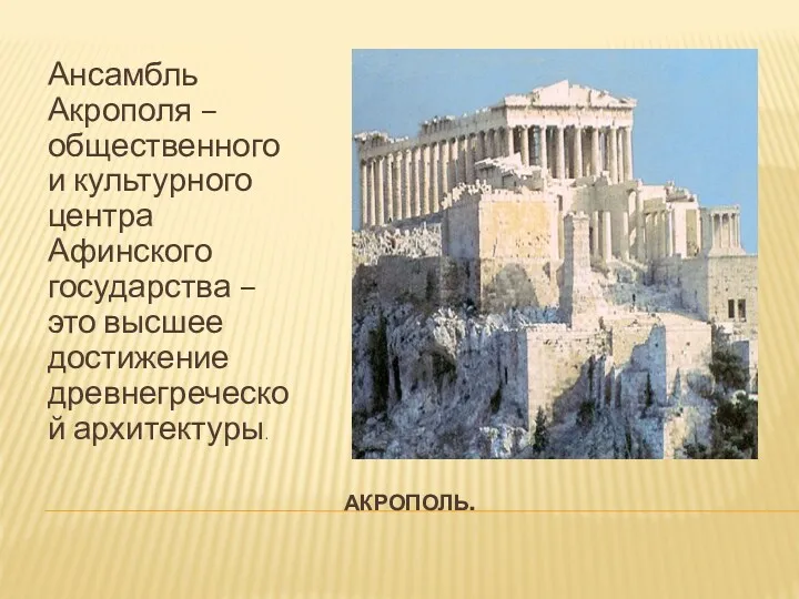АКРОПОЛЬ. Ансамбль Акрополя – общественного и культурного центра Афинского государства – это высшее достижение древнегреческой архитектуры.