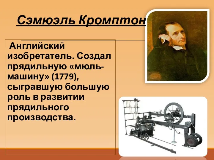 Английский изобретатель. Создал прядильную «мюль-машину» (1779), сыгравшую большую роль в развитии прядильного производства. Сэмюэль Кромптон