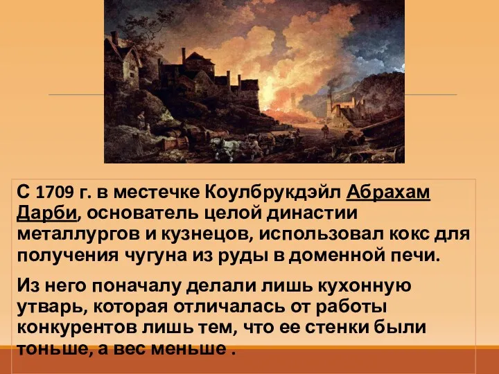 С 1709 г. в местечке Коулбрукдэйл Абрахам Дарби, основатель целой