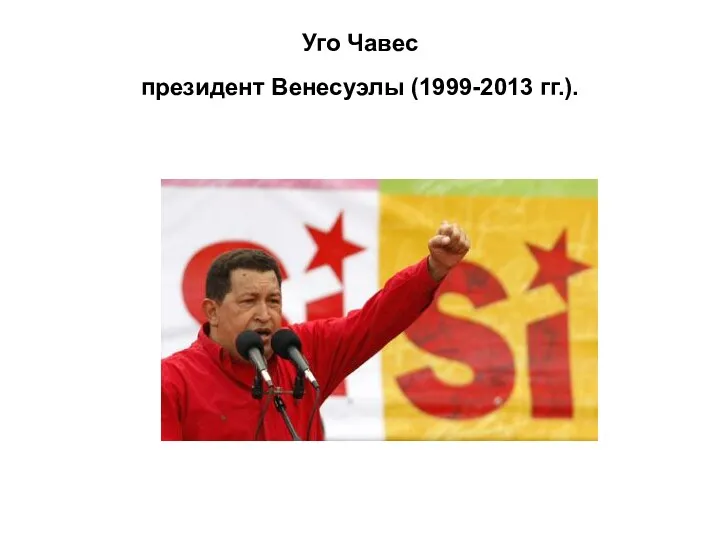 Уго Чавес президент Венесуэлы (1999-2013 гг.).