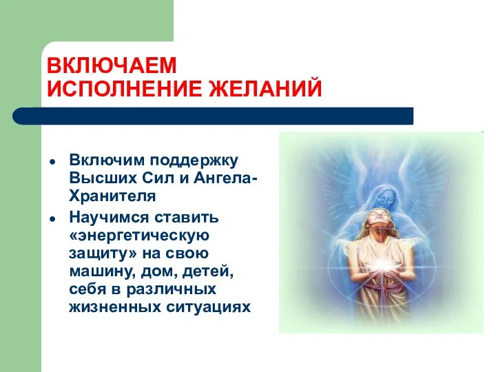 ВКЛЮЧАЕМ ИСПОЛНЕНИЕ ЖЕЛАНИЙ Включим поддержку Высших Сил и Ангела-Хранителя Научимся ставить «энергетическую защиту»