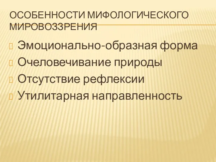 ОСОБЕННОСТИ МИФОЛОГИЧЕСКОГО МИРОВОЗЗРЕНИЯ Эмоционально-образная форма Очеловечивание природы Отсутствие рефлексии Утилитарная направленность