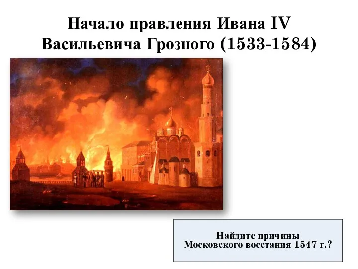 Начало правления Ивана IV Васильевича Грозного (1533-1584) Найдите причины Московского восстания 1547 г.?