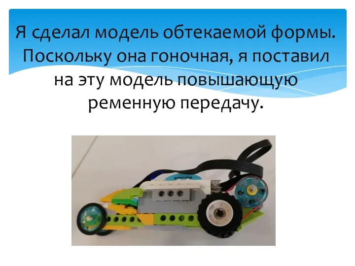 Я сделал модель обтекаемой формы. Поскольку она гоночная, я поставил на эту модель повышающую ременную передачу.