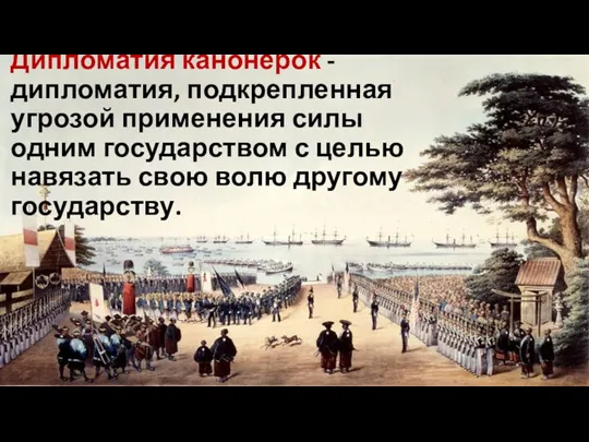 Дипломатия канонерок - дипломатия, подкрепленная угрозой применения силы одним государством