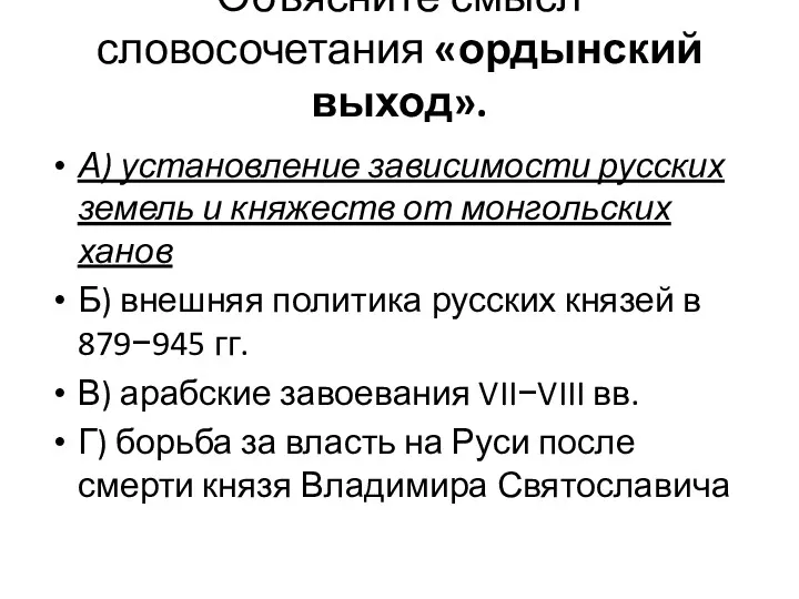 Объясните смысл словосочетания «ордынский выход». А) установление зависимости русских земель