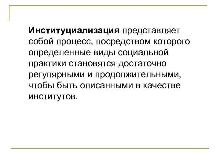 Институциализация представляет собой процесс, посредством которого определенные виды социальной практики