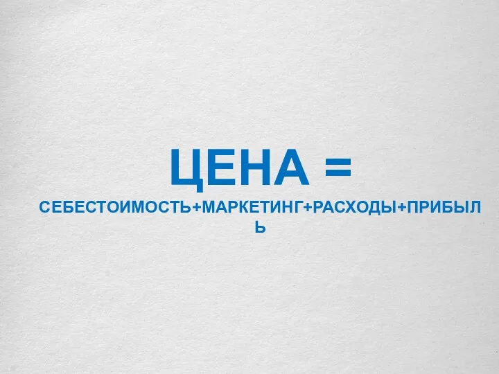 ЦЕНА = СЕБЕСТОИМОСТЬ+МАРКЕТИНГ+РАСХОДЫ+ПРИБЫЛЬ