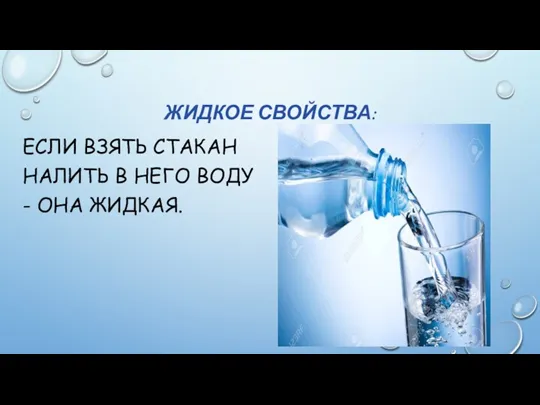 ЖИДКОЕ СВОЙСТВА: ЕСЛИ ВЗЯТЬ СТАКАН НАЛИТЬ В НЕГО ВОДУ - ОНА ЖИДКАЯ.