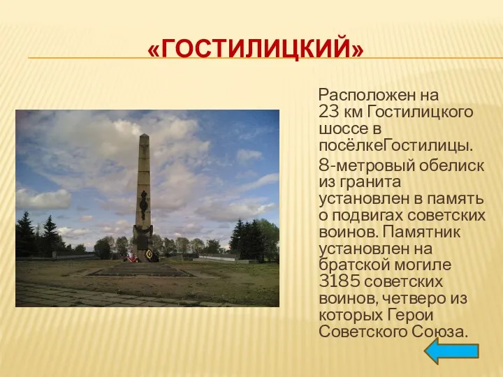 «ГОСТИЛИЦКИЙ» Расположен на 23 км Гостилицкого шоссе в посёлкеГостилицы. 8-метровый обелиск из гранита