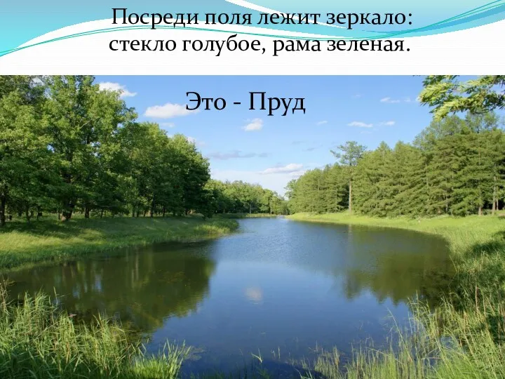 Посреди поля лежит зеркало: стекло голубое, рама зеленая. Это - Пруд