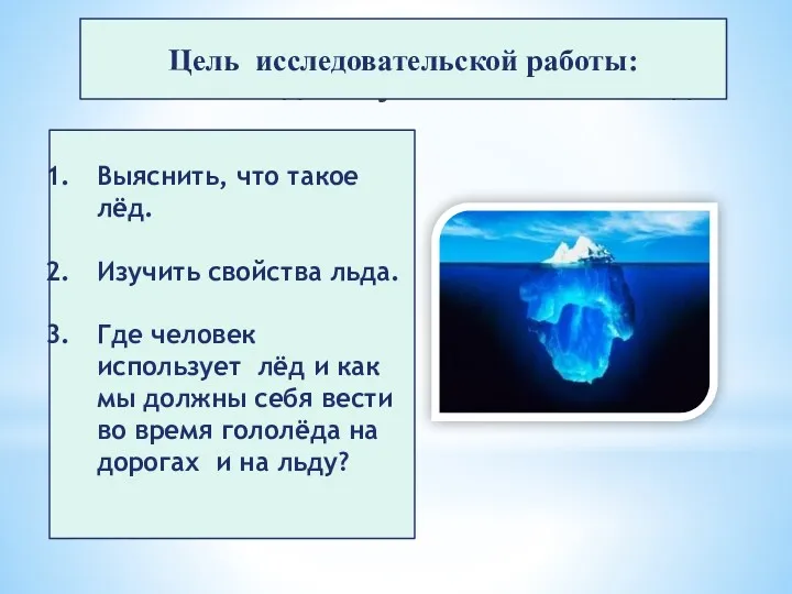 Главная задача - узнать свойства льда. Цель исследовательской работы: Выяснить, что такое лёд.