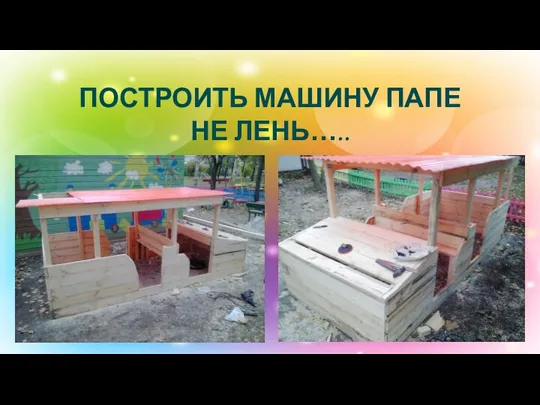 ПОСТРОИТЬ МАШИНУ ПАПЕ НЕ ЛЕНЬ…..