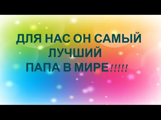 ДЛЯ НАС ОН САМЫЙ ЛУЧШИЙ ПАПА В МИРЕ!!!!!