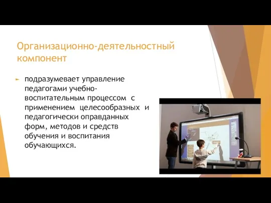 Организационно-деятельностный компонент подразумевает управление педагогами учебно-воспитательным процессом с применением целесообразных