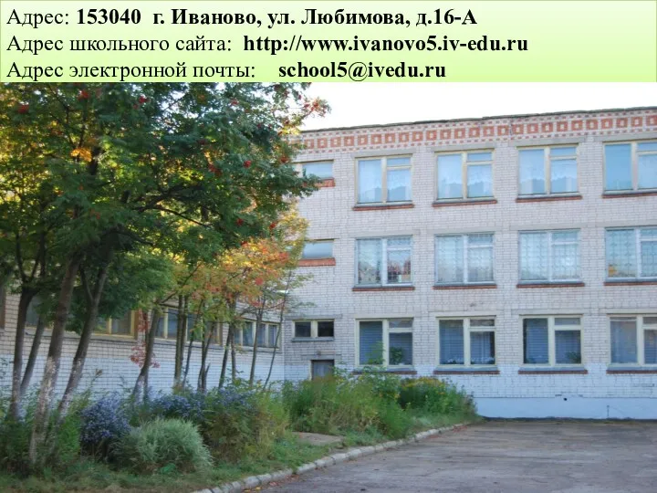 Адрес: 153040 г. Иваново, ул. Любимова, д.16-А Адрес школьного сайта: http://www.ivanovo5.iv-edu.ru Адрес электронной почты: school5@ivedu.ru