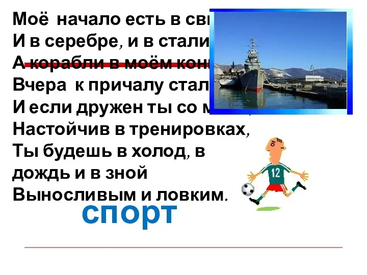 Моё начало есть в свинце, И в серебре, и в стали. А корабли