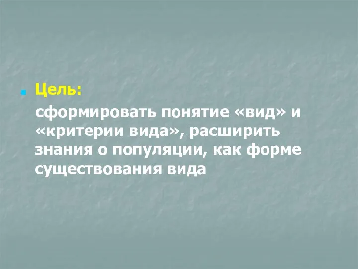 Цель: сформировать понятие «вид» и «критерии вида», расширить знания о популяции, как форме существования вида