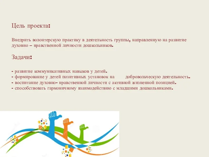 Цель проекта: Внедрить волонтерскую практику в деятельность группы, направленную на развитие духовно –