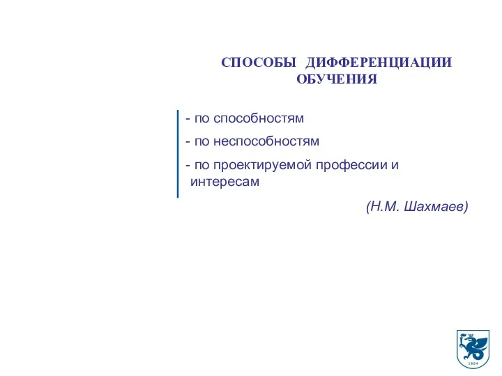 СПОСОБЫ ДИФФЕРЕНЦИАЦИИ ОБУЧЕНИЯ по способностям по неспособностям по проектируемой профессии и интересам (Н.М. Шахмаев)