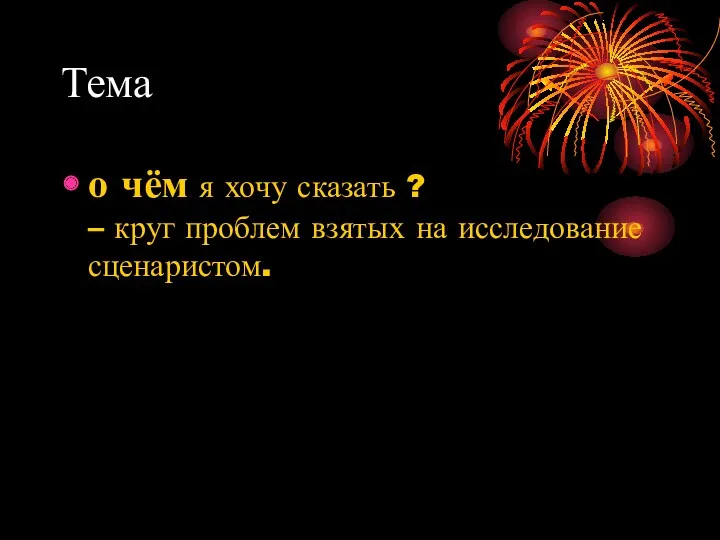 Тема о чём я хочу сказать ? – круг проблем взятых на исследование сценаристом.