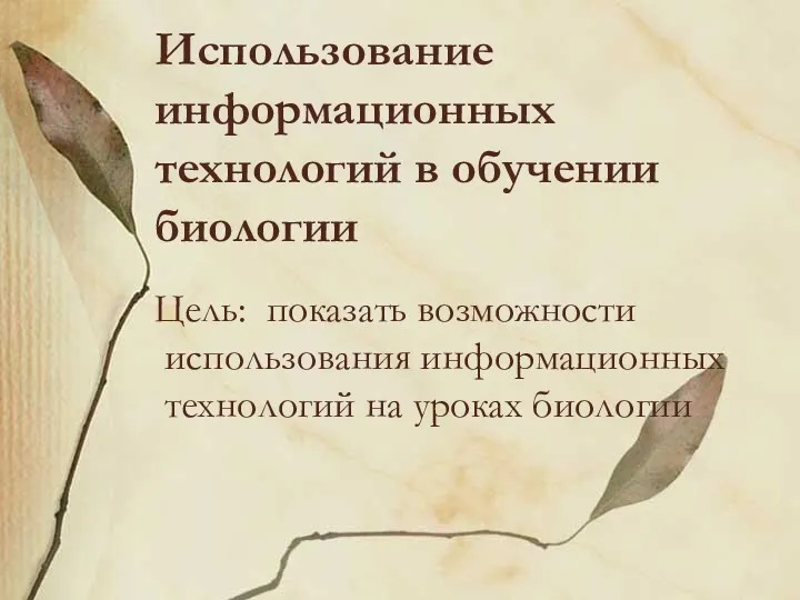 Использование информационных технологий в обучении биологии Цель: показать возможности использования информационных технологий на уроках биологии