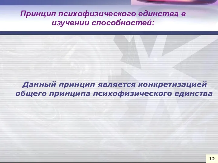 Данный принцип является конкретизацией общего принципа психофизического единства Принцип психофизического единства в изучении способностей: 12