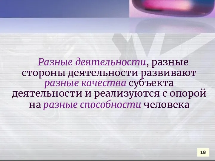 Разные деятельности, разные стороны деятельности развивают разные качества субъекта деятельности