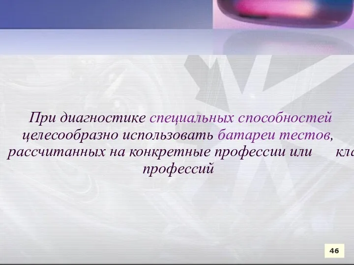 При диагностике специальных способностей целесообразно использовать батареи тестов, рассчитанных на конкретные профессии или класс профессий 46