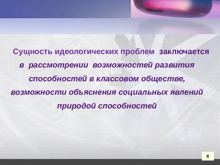 Сущность идеологических проблем заключается в рассмотрении возможностей развития способностей в