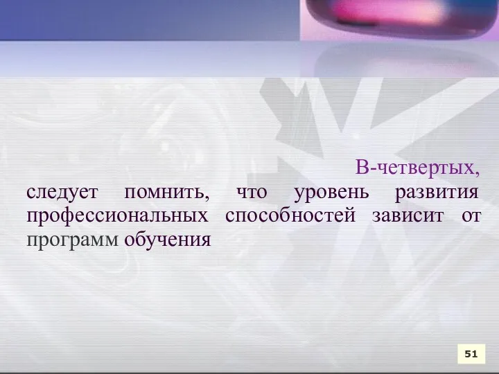 В-четвертых, следует помнить, что уровень развития профессиональных способностей зависит от программ обучения 51