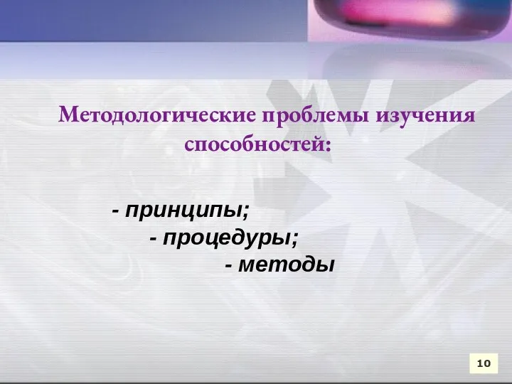 10 Методологические проблемы изучения способностей: - принципы; - процедуры; - методы