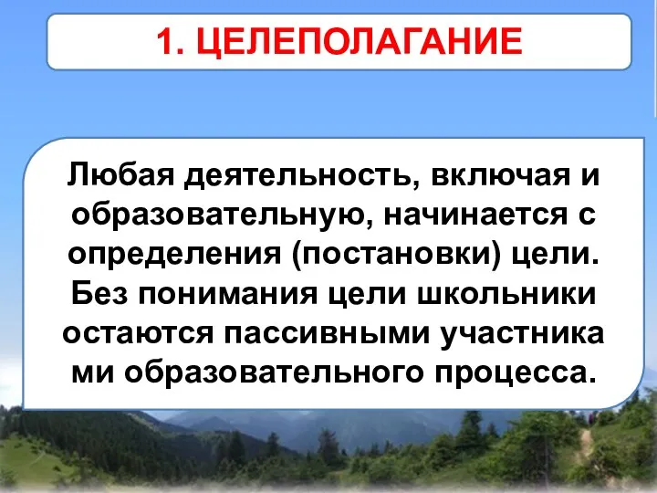 1. ЦЕЛЕПОЛАГАНИЕ Любая деятельность, включая и образо­вательную, начинается с определения (постановки) цели. Без